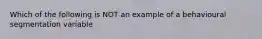 Which of the following is NOT an example of a behavioural segmentation​ variable