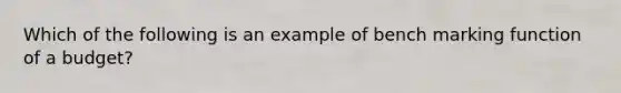 Which of the following is an example of bench marking function of a budget?