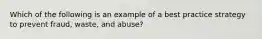 Which of the following is an example of a best practice strategy to prevent fraud, waste, and abuse?