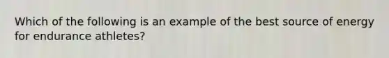 Which of the following is an example of the best source of energy for endurance athletes?