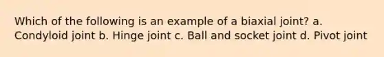 Which of the following is an example of a biaxial joint? a. Condyloid joint b. Hinge joint c. Ball and socket joint d. Pivot joint