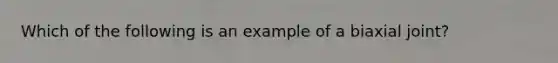 Which of the following is an example of a biaxial joint?