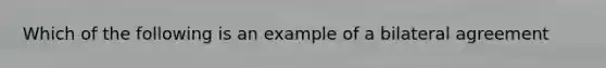 Which of the following is an example of a bilateral agreement