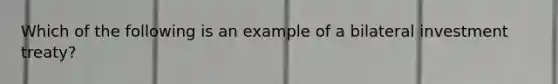 Which of the following is an example of a bilateral investment treaty?