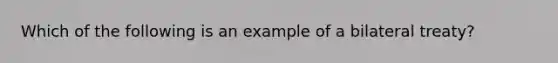 Which of the following is an example of a bilateral treaty?