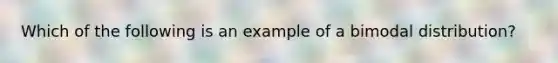 Which of the following is an example of a bimodal​ distribution?