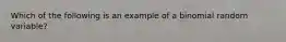 Which of the following is an example of a binomial random variable?