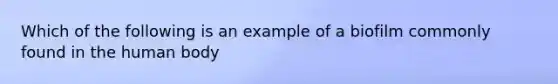 Which of the following is an example of a biofilm commonly found in the human body