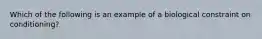 Which of the following is an example of a biological constraint on conditioning?