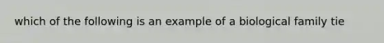 which of the following is an example of a biological family tie