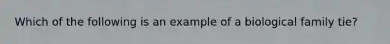 Which of the following is an example of a biological family tie?