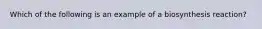 Which of the following is an example of a biosynthesis reaction?