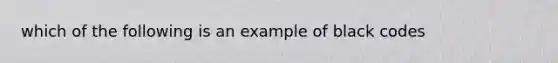 which of the following is an example of black codes