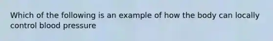 Which of the following is an example of how the body can locally control blood pressure