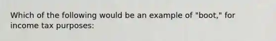 Which of the following would be an example of "boot," for income tax purposes: