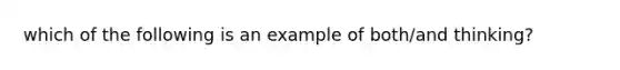 which of the following is an example of both/and thinking?