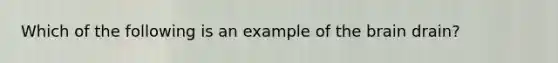 Which of the following is an example of the brain drain?