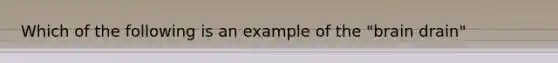 Which of the following is an example of the "brain drain"