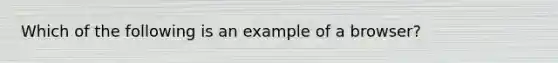 Which of the following is an example of a browser?