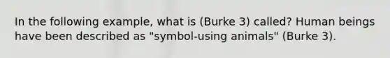 In the following example, what is (Burke 3) called? Human beings have been described as "symbol-using animals" (Burke 3).