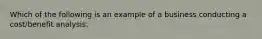 Which of the following is an example of a business conducting a cost/benefit analysis: