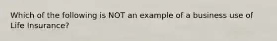 Which of the following is NOT an example of a business use of Life Insurance?