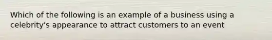 Which of the following is an example of a business using a celebrity's appearance to attract customers to an event