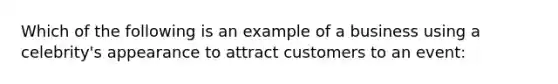 Which of the following is an example of a business using a celebrity's appearance to attract customers to an event: