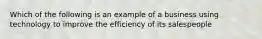 Which of the following is an example of a business using technology to improve the efficiency of its salespeople