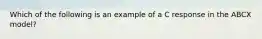 Which of the following is an example of a C response in the ABCX model?