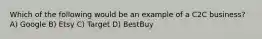 Which of the following would be an example of a C2C business? A) Google B) Etsy C) Target D) BestBuy
