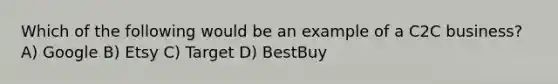 Which of the following would be an example of a C2C business? A) Google B) Etsy C) Target D) BestBuy