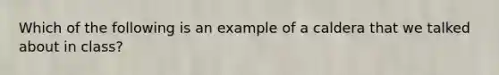 Which of the following is an example of a caldera that we talked about in class?