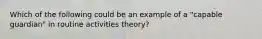 Which of the following could be an example of a "capable guardian" in routine activities theory?