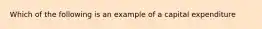 Which of the following is an example of a capital expenditure