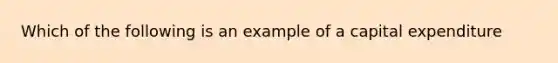 Which of the following is an example of a capital expenditure