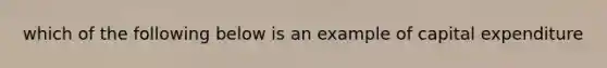 which of the following below is an example of capital expenditure