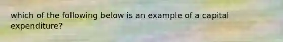 which of the following below is an example of a capital expenditure?