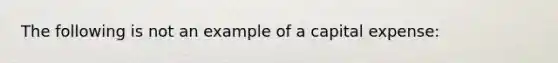 The following is not an example of a capital expense: