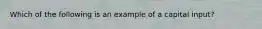 Which of the following is an example of a capital input?