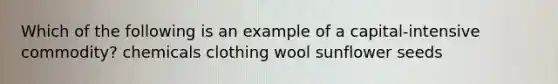 Which of the following is an example of a capital-intensive commodity? chemicals clothing wool sunflower seeds