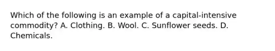 Which of the following is an example of a capital-intensive commodity? A. Clothing. B. Wool. C. Sunflower seeds. D. Chemicals.