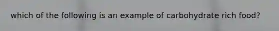which of the following is an example of carbohydrate rich food?