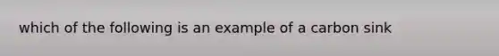 which of the following is an example of a carbon sink