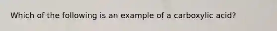 Which of the following is an example of a carboxylic acid?