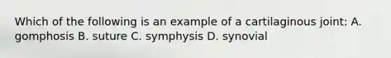 Which of the following is an example of a cartilaginous joint: A. gomphosis B. suture C. symphysis D. synovial