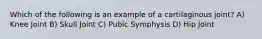 Which of the following is an example of a cartilaginous joint? A) Knee Joint B) Skull Joint C) Pubic Symphysis D) Hip Joint