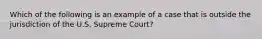 Which of the following is an example of a case that is outside the jurisdiction of the U.S. Supreme Court?