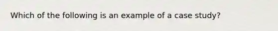 Which of the following is an example of a case study?