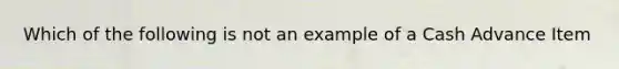 Which of the following is not an example of a Cash Advance Item